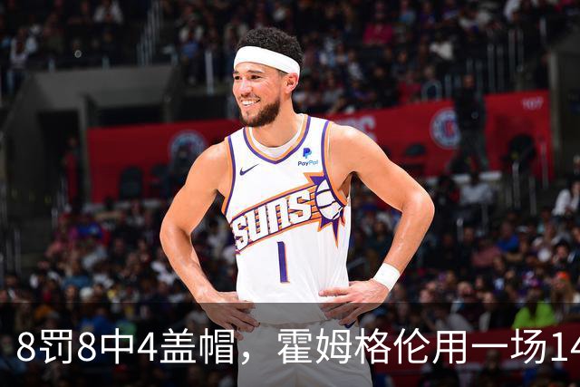 8罚8中4盖帽，霍姆格伦用一场14分完成救赎第一步